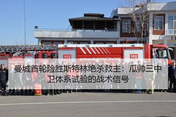 曼城首轮险胜斯特林绝杀救主：瓜帅三中卫体系试验的战术信号